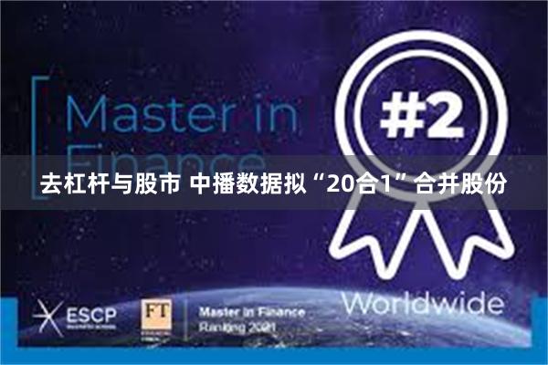 去杠杆与股市 中播数据拟“20合1”合并股份