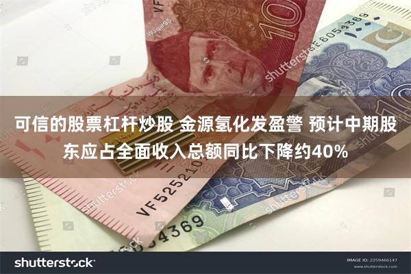 可信的股票杠杆炒股 金源氢化发盈警 预计中期股东应占全面收入总额同比下降约40%