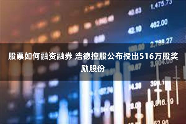 股票如何融资融券 浩德控股公布授出516万股奖励股份