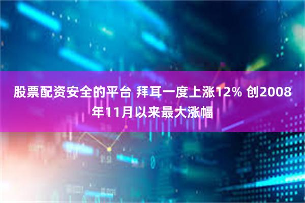 股票配资安全的平台 拜耳一度上涨12% 创2008年11月以来最大涨幅