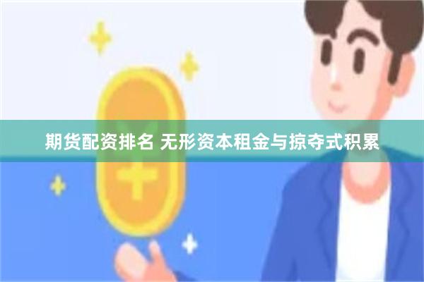 期货配资排名 无形资本租金与掠夺式积累