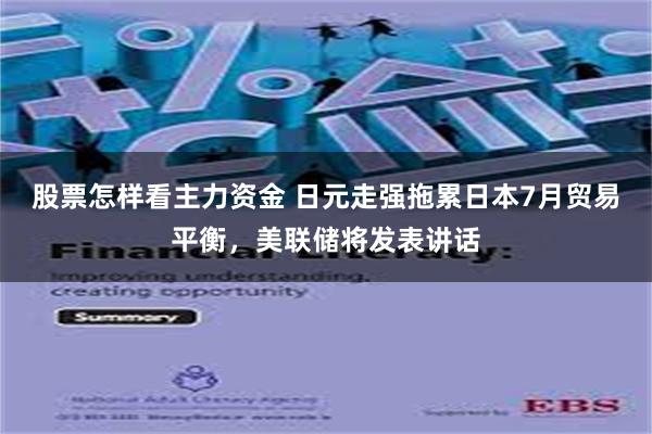 股票怎样看主力资金 日元走强拖累日本7月贸易平衡，美联储将发表讲话