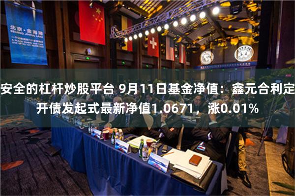 安全的杠杆炒股平台 9月11日基金净值：鑫元合利定开债发起式最新净值1.0671，涨0.01%