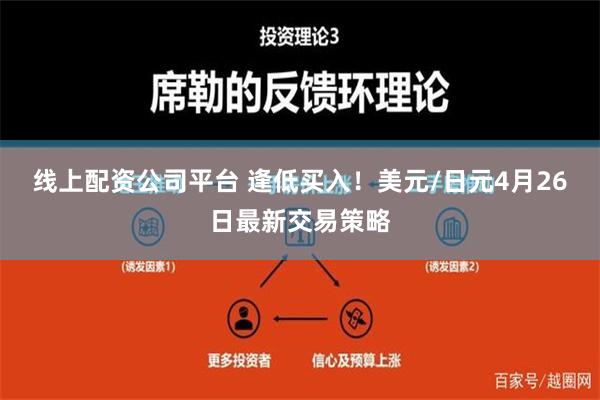 线上配资公司平台 逢低买入！美元/日元4月26日最新交易策略