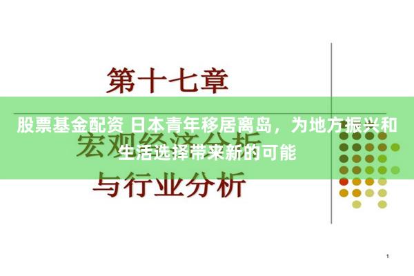 股票基金配资 日本青年移居离岛，为地方振兴和生活选择带来新的可能