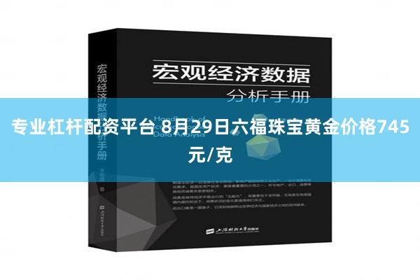 专业杠杆配资平台 8月29日六福珠宝黄金价格745元/克