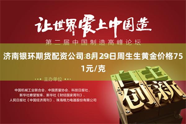 济南银环期货配资公司 8月29日周生生黄金价格751元/克