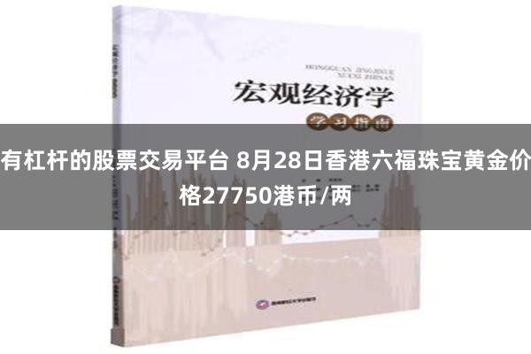 有杠杆的股票交易平台 8月28日香港六福珠宝黄金价格27750港币/两