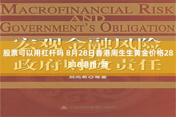 股票可以用杠杆吗 8月28日香港周生生黄金价格28310港币/两