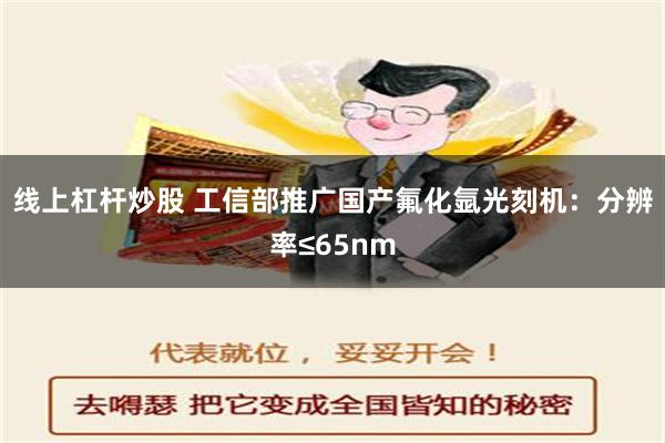 线上杠杆炒股 工信部推广国产氟化氩光刻机：分辨率≤65nm