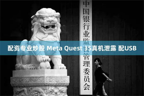 配资专业炒股 Meta Quest 3S真机泄露 配USB