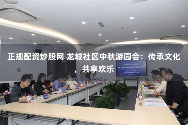 正规配资炒股网 龙城社区中秋游园会：传承文化，共享欢乐