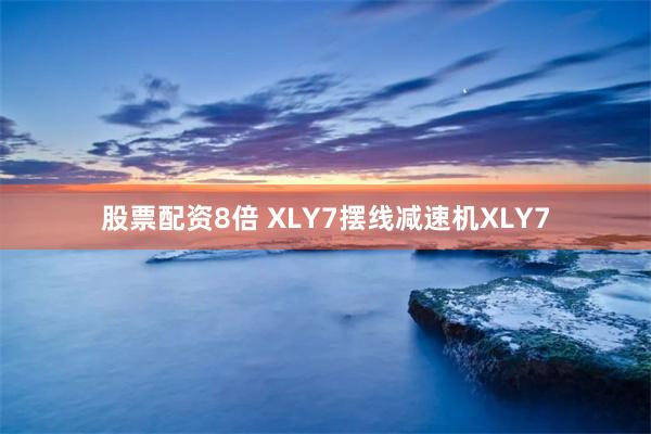 股票配资8倍 XLY7摆线减速机XLY7