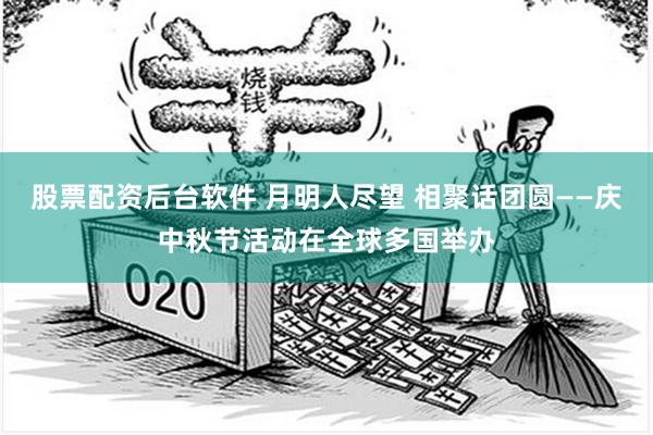 股票配资后台软件 月明人尽望 相聚话团圆——庆中秋节活动在全球多国举办