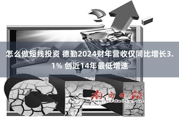 怎么做短线投资 德勤2024财年营收仅同比增长3.1% 创近14年最低增速