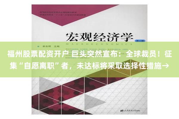 福州股票配资开户 巨头突然宣布：全球裁员！征集“自愿离职”者，未达标将采取选择性措施→