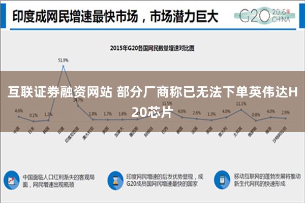 互联证劵融资网站 部分厂商称已无法下单英伟达H20芯片