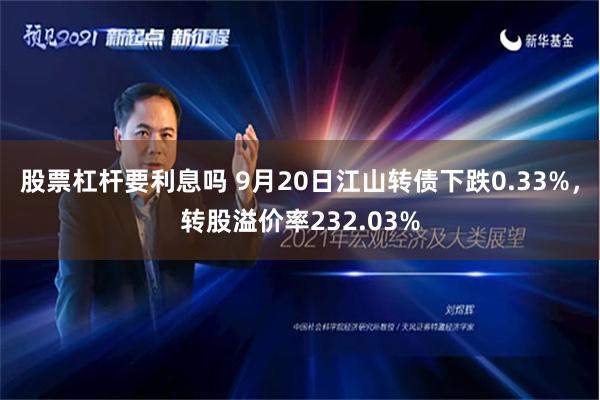 股票杠杆要利息吗 9月20日江山转债下跌0.33%，转股溢价率232.03%