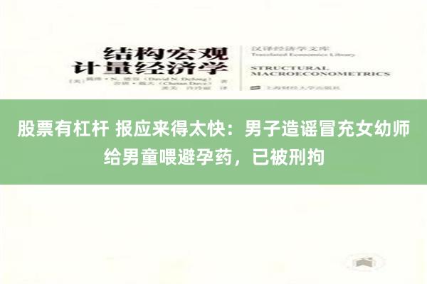 股票有杠杆 报应来得太快：男子造谣冒充女幼师给男童喂避孕药，已被刑拘