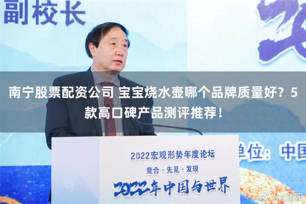 南宁股票配资公司 宝宝烧水壶哪个品牌质量好？5款高口碑产品测评推荐！