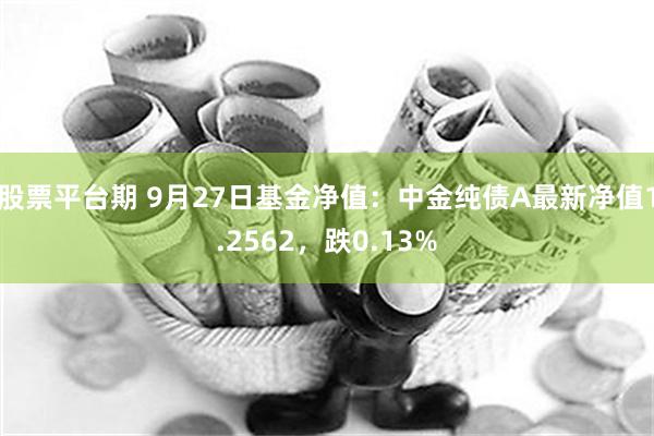 股票平台期 9月27日基金净值：中金纯债A最新净值1.2562，跌0.13%