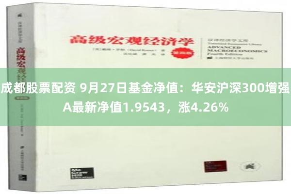 成都股票配资 9月27日基金净值：华安沪深300增强A最新净值1.9543，涨4.26%