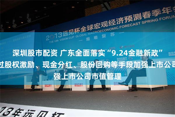 深圳股市配资 广东全面落实“9.24金融新政”：鼓励通过股权激励、现金分红、股份回购等手段加强上市公司市值管理