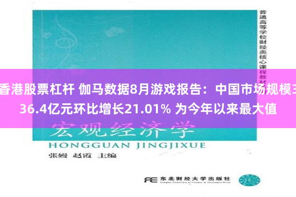 香港股票杠杆 伽马数据8月游戏报告：中国市场规模336.4亿元环比增长21.01% 为今年以来最大值