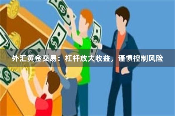 外汇黄金交易：杠杆放大收益，谨慎控制风险