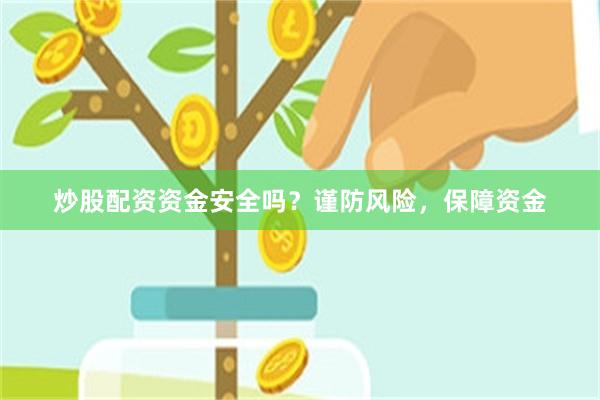 炒股配资资金安全吗？谨防风险，保障资金