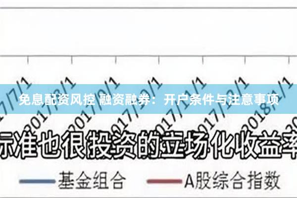 免息配资风控 融资融券：开户条件与注意事项