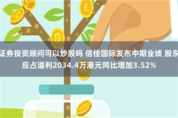 证券投资顾问可以炒股吗 信佳国际发布中期业绩 股东应占溢利2034.4万港元同比增加3.52%