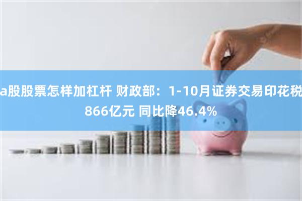 a股股票怎样加杠杆 财政部：1-10月证券交易印花税866亿元 同比降46.4%