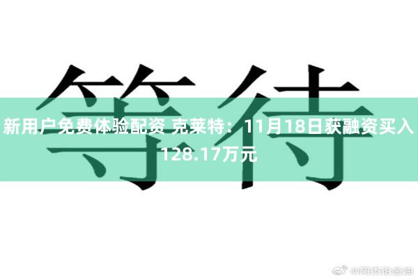 新用户免费体验配资 克莱特：11月18日获融资买入128.17万元