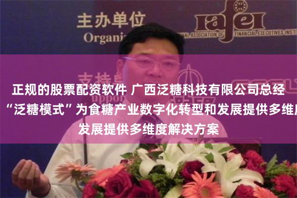 正规的股票配资软件 广西泛糖科技有限公司总经理刘经场：“泛糖模式”为食糖产业数字化转型和发展提供多维度解决方案