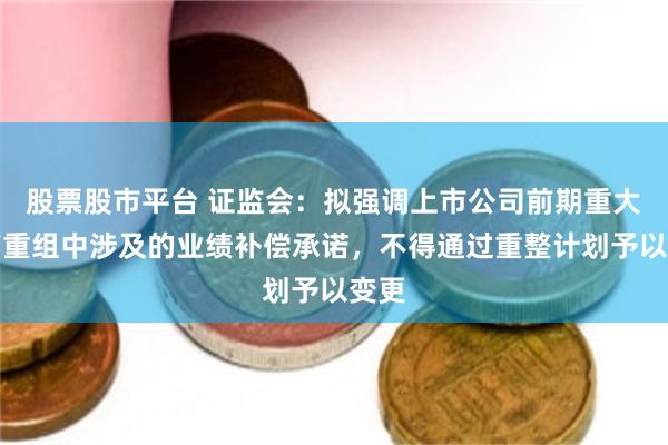 股票股市平台 证监会：拟强调上市公司前期重大资产重组中涉及的业绩补偿承诺，不得通过重整计划予以变更