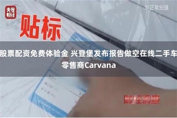 股票配资免费体验金 兴登堡发布报告做空在线二手车零售商Carvana