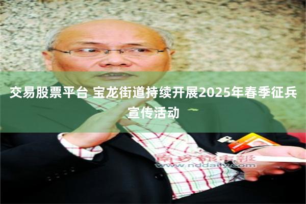 交易股票平台 宝龙街道持续开展2025年春季征兵宣传活动