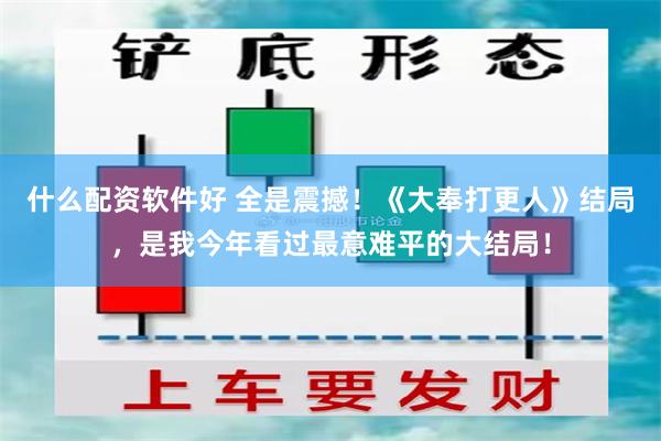 什么配资软件好 全是震撼！《大奉打更人》结局，是我今年看过最意难平的大结局！