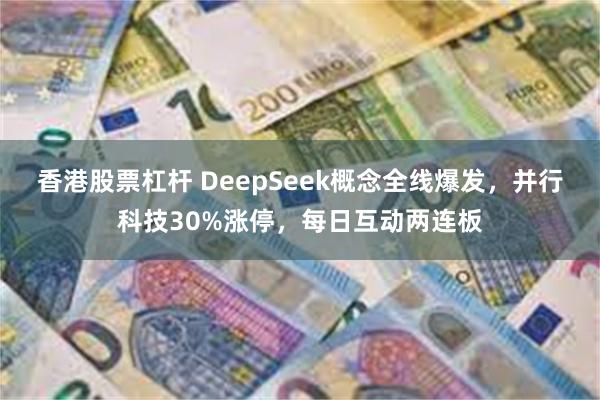 香港股票杠杆 DeepSeek概念全线爆发，并行科技30%涨停，每日互动两连板