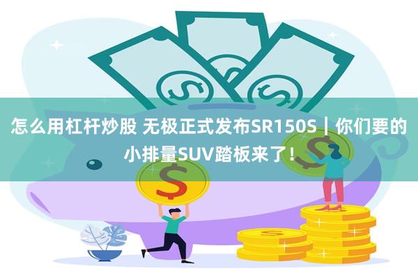 怎么用杠杆炒股 无极正式发布SR150S︱你们要的小排量SUV踏板来了！