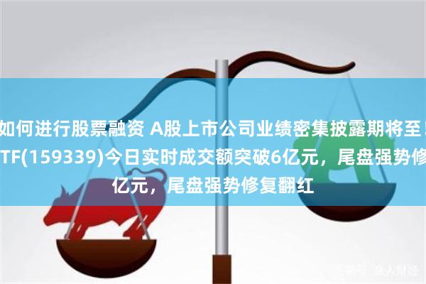 如何进行股票融资 A股上市公司业绩密集披露期将至！A500ETF(159339)今日实时成交额突破6亿元，尾盘强势修复翻红