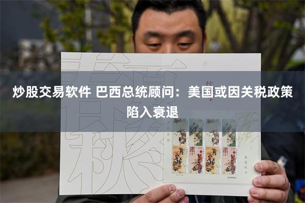 炒股交易软件 巴西总统顾问：美国或因关税政策陷入衰退