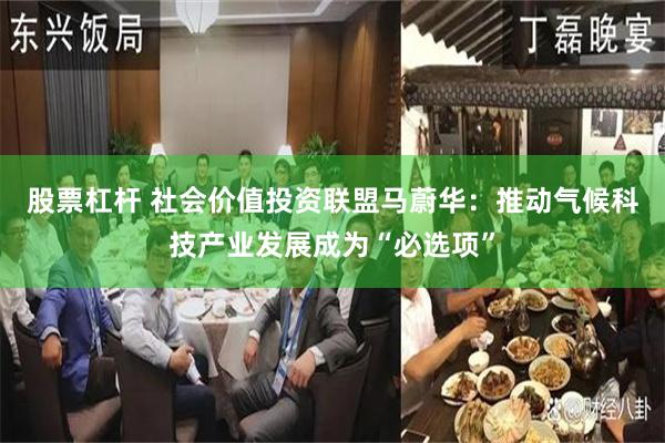 股票杠杆 社会价值投资联盟马蔚华：推动气候科技产业发展成为“必选项”